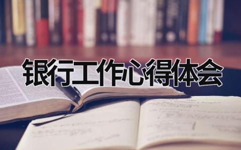 銀行工作心得體會(huì) 銀行工作心得體會(huì)范文大全1000 (15篇）