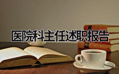醫(yī)院科主任述職報告 醫(yī)院科主任述職報告范文2023 (15篇）