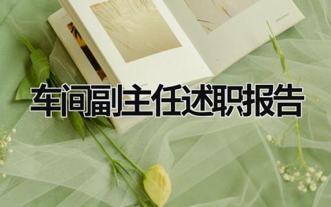 車間副主任述職報告 車間副主任述職報告怎么寫 范文 (15篇）