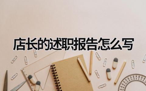 店長的述職報告怎么寫 店長崗位述職個人述職報告 (18篇)