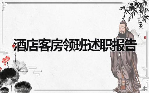 酒店客房領班述職報告 酒店客房領班述職報告怎么寫 范文 (6篇）