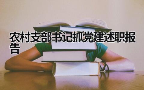農村支部書記抓黨建述職報告 農村支部書記黨建述職報告2023 (15篇）