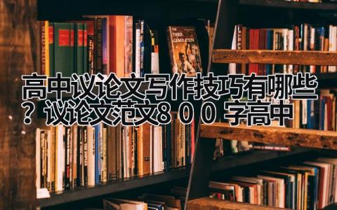 高中議論文寫作技巧有哪些？議論文范文800字高中