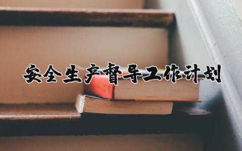 安全生產(chǎn)督導(dǎo)工作計劃 安全生產(chǎn)督導(dǎo)工作方案 17篇