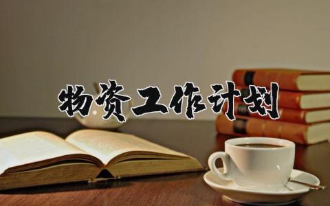物資工作計(jì)劃 2023年物資部工作計(jì)劃 10篇