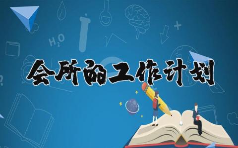 會(huì)所的工作計(jì)劃 會(huì)所工作總結(jié)及工作計(jì)劃 15篇
