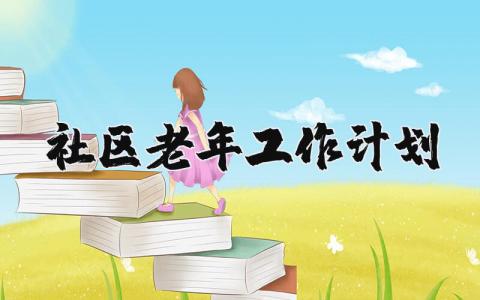 社區老年工作計劃 社區老年人工作計劃 10篇