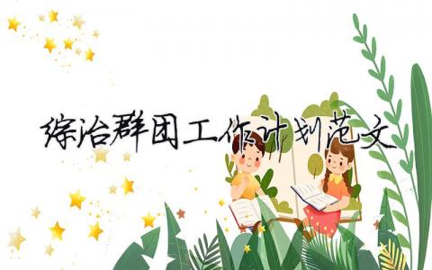 綜治群團工作計劃范文 精選12篇