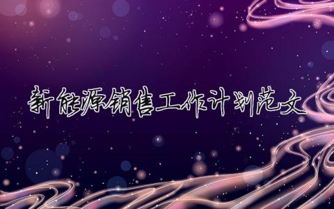 新能源銷售工作計劃范文（精選8篇）