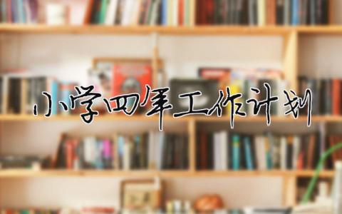 小學四年工作計劃（范文模板精品10篇）