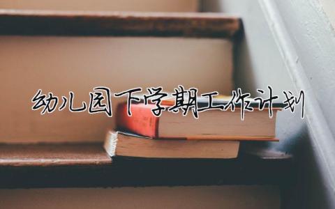 幼兒園下學期工作計劃（范文模板精品6篇）