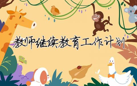 教師繼續教育工作計劃 教師繼續教育工作計劃范文（范文模板精品15篇）