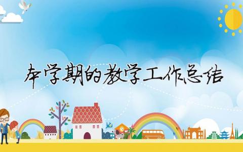 本學期的教學工作總結 本學期的教學工作總結怎么寫（范文模板精品14篇）