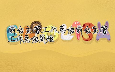 前臺主管工作總結(jié)前臺主管工作總結(jié)簡短 （范文模板精品10篇）